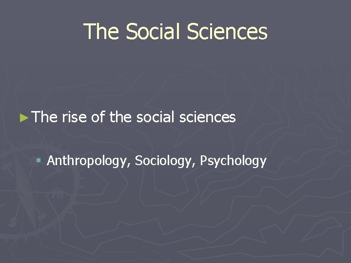 The Social Sciences ► The rise of the social sciences § Anthropology, Sociology, Psychology The Social Sciences ► The rise of the social sciences § Anthropology, Sociology, Psychology