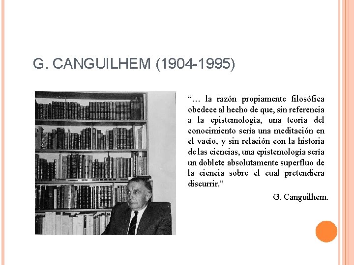 G. CANGUILHEM (1904 -1995) “… la razón propiamente filosófica obedece al hecho de que,