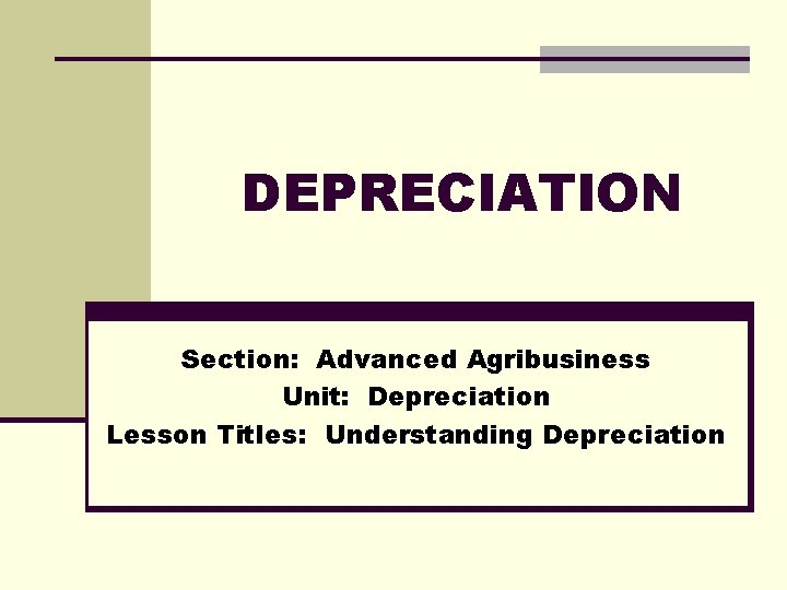 DEPRECIATION Section: Advanced Agribusiness Unit: Depreciation Lesson Titles: Understanding Depreciation 