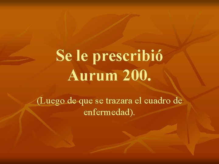 Se le prescribió Aurum 200. (Luego de que se trazara el cuadro de enfermedad).