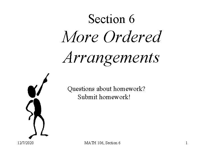 Section 6 More Ordered Arrangements Questions about homework? Submit homework! 12/7/2020 MATH 106, Section