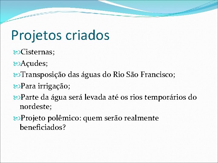 Projetos criados Cisternas; Açudes; Transposição das águas do Rio São Francisco; Para irrigação; Parte