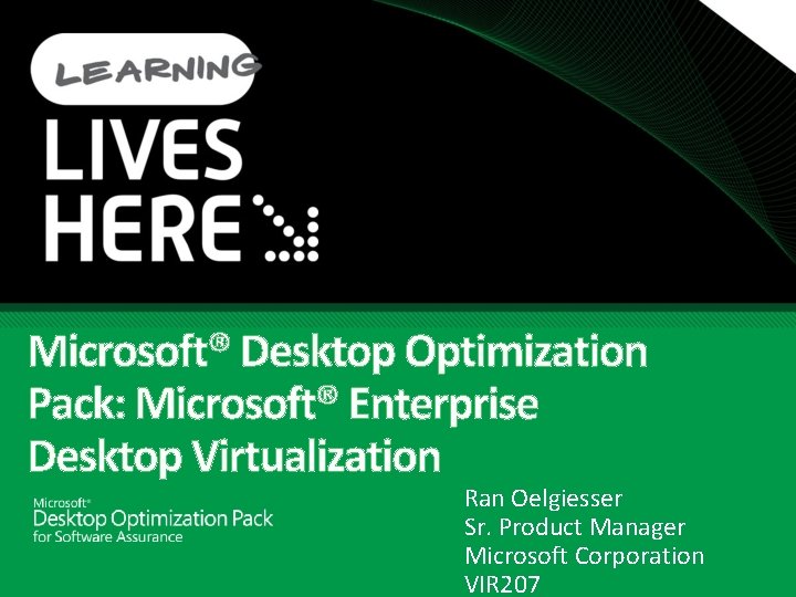 Microsoft® Desktop Optimization Pack: Microsoft® Enterprise Desktop Virtualization Ran Oelgiesser Sr. Product Manager Microsoft