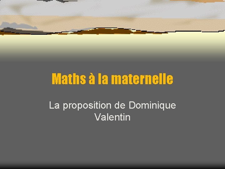 Maths à la maternelle La proposition de Dominique Valentin 