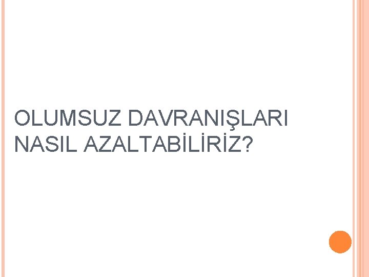 OLUMSUZ DAVRANIŞLARI NASIL AZALTABİLİRİZ? 