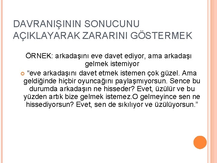 DAVRANIŞININ SONUCUNU AÇIKLAYARAK ZARARINI GÖSTERMEK ÖRNEK: arkadaşını eve davet ediyor, ama arkadaşı gelmek istemiyor