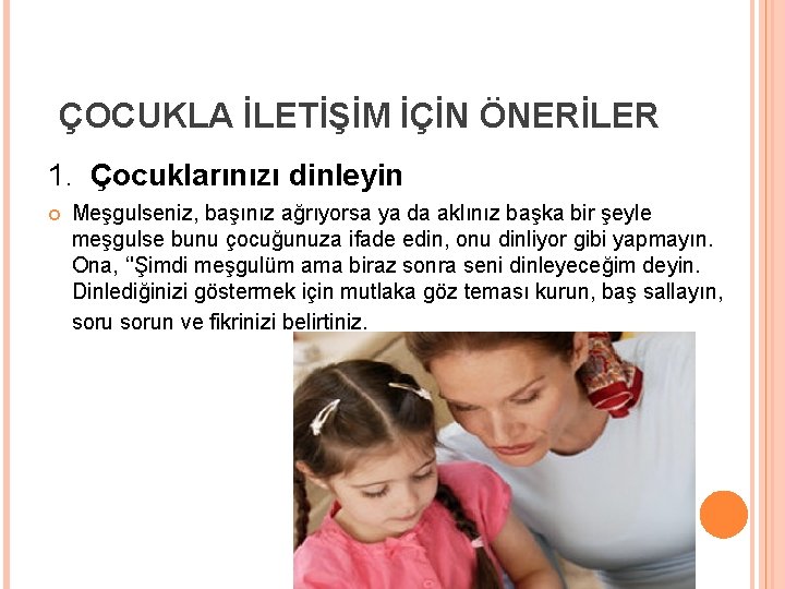 ÇOCUKLA İLETİŞİM İÇİN ÖNERİLER 1. Çocuklarınızı dinleyin Meşgulseniz, başınız ağrıyorsa ya da aklınız başka
