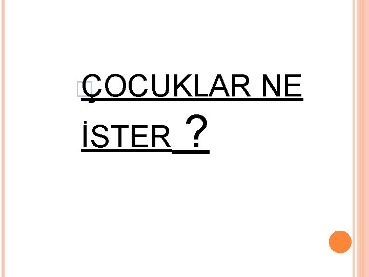 � ÇOCUKLAR NE İSTER ? 