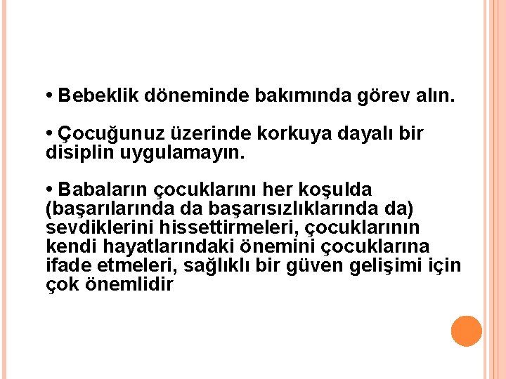  • Bebeklik döneminde bakımında görev alın. • Çocuğunuz üzerinde korkuya dayalı bir disiplin