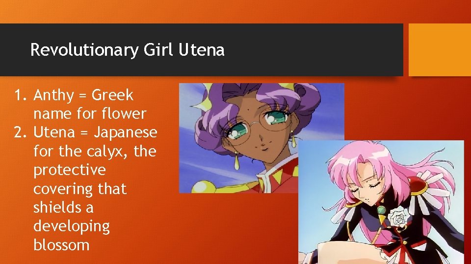 Revolutionary Girl Utena 1. Anthy = Greek name for flower 2. Utena = Japanese