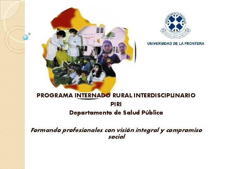 PROGRAMA INTERNADO RURAL INTERDISCIPLINARIO PIRI Departamento de Salud Pública Formando profesionales con visión integral