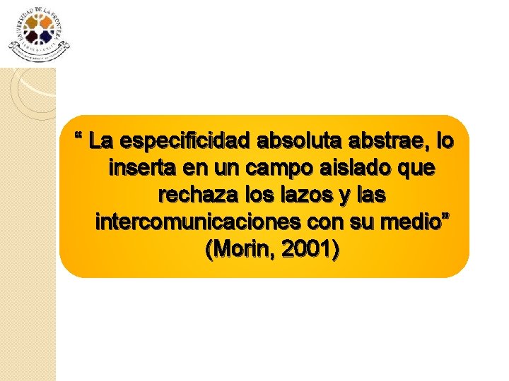 “ La especificidad absoluta abstrae, lo inserta en un campo aislado que rechaza los