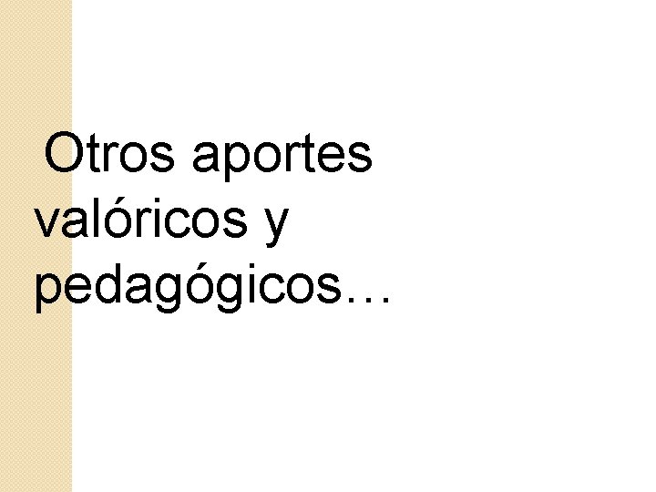 Otros aportes valóricos y pedagógicos… 