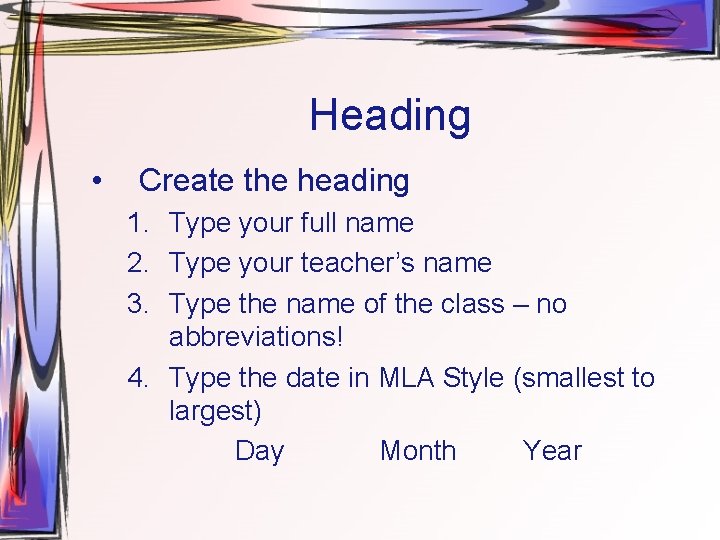 Heading • Create the heading 1. Type your full name 2. Type your teacher’s