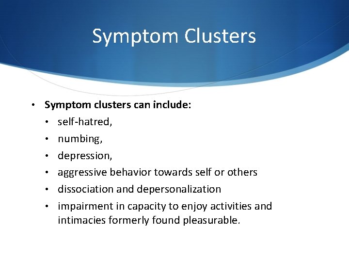 Symptom Clusters • Symptom clusters can include: • self-hatred, • numbing, • depression, • Symptom Clusters • Symptom clusters can include: • self-hatred, • numbing, • depression, •