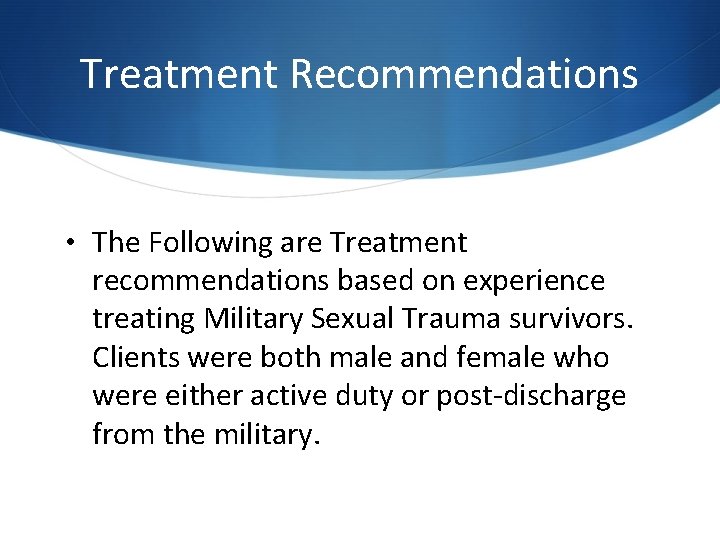 Treatment Recommendations • The Following are Treatment recommendations based on experience treating Military Sexual Treatment Recommendations • The Following are Treatment recommendations based on experience treating Military Sexual
