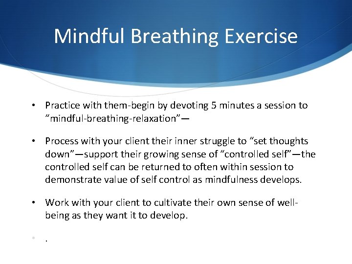 Mindful Breathing Exercise • Practice with them-begin by devoting 5 minutes a session to Mindful Breathing Exercise • Practice with them-begin by devoting 5 minutes a session to
