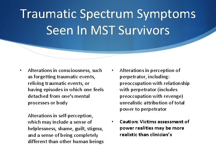 Traumatic Spectrum Symptoms Seen In MST Survivors • Alterations in consciousness, such as forgetting Traumatic Spectrum Symptoms Seen In MST Survivors • Alterations in consciousness, such as forgetting