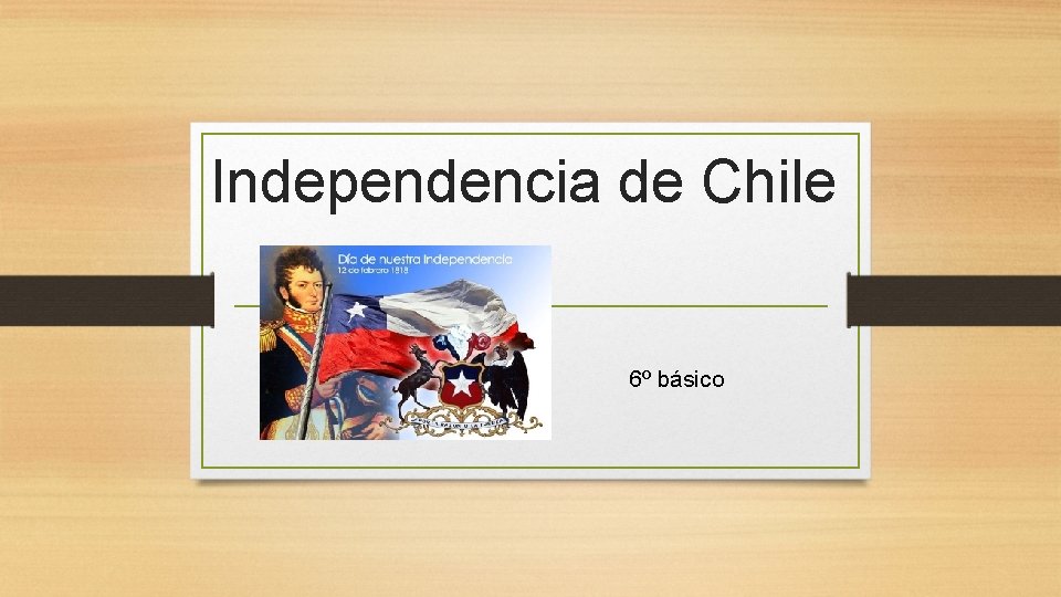 Independencia de Chile 6º básico 
