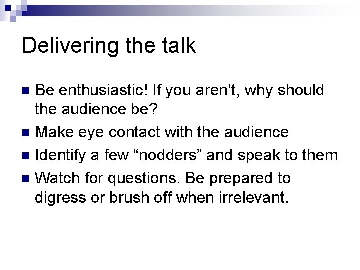 Delivering the talk Be enthusiastic! If you aren’t, why should the audience be? n Delivering the talk Be enthusiastic! If you aren’t, why should the audience be? n