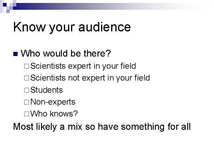 Know your audience n Who would be there? ¨ Scientists expert in your field