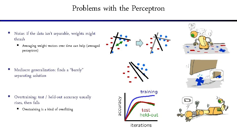 Problems with the Perceptron § Noise: if the data isn’t separable, weights might thrash