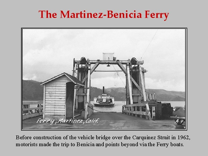 The Martinez-Benicia Ferry Before construction of the vehicle bridge over the Carquinez Strait in