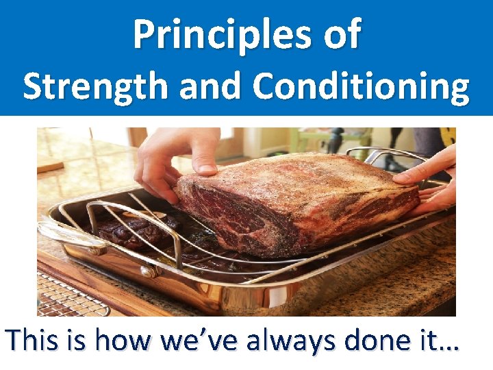 Principles of Strength and Conditioning This is how we’ve always done it… 