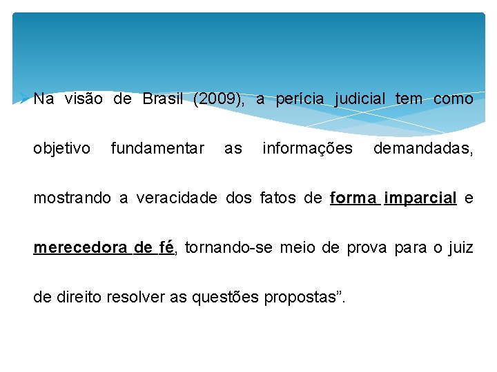 Ø Na visão de Brasil (2009), a perícia judicial tem como objetivo fundamentar as