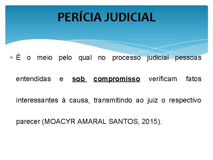 PERÍCIA JUDICIAL É o meio pelo qual no processo judicial pessoas entendidas e sob