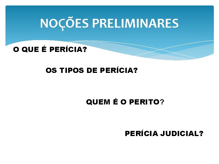 NOÇÕES PRELIMINARES O QUE É PERÍCIA? OS TIPOS DE PERÍCIA? QUEM É O PERITO?