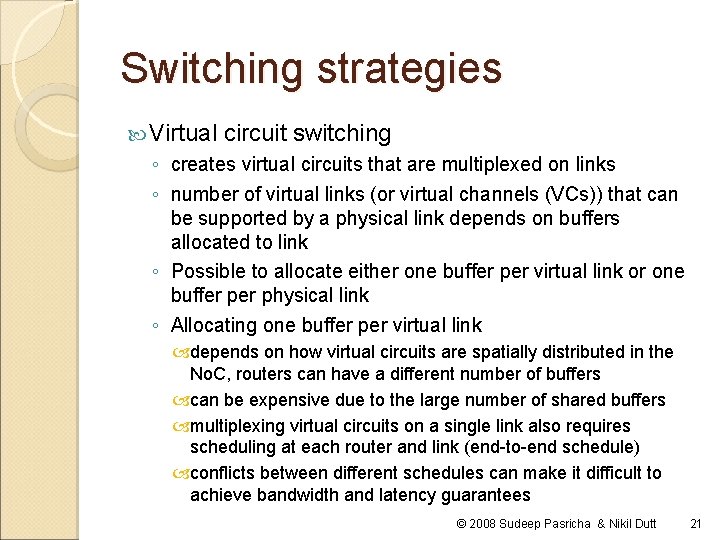 Switching strategies Virtual circuit switching ◦ creates virtual circuits that are multiplexed on links Switching strategies Virtual circuit switching ◦ creates virtual circuits that are multiplexed on links