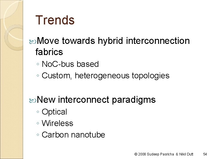 Trends Move towards hybrid interconnection fabrics ◦ No. C-bus based ◦ Custom, heterogeneous topologies Trends Move towards hybrid interconnection fabrics ◦ No. C-bus based ◦ Custom, heterogeneous topologies