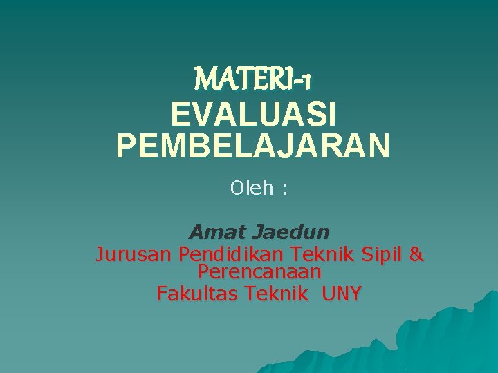 MATERI-1 EVALUASI PEMBELAJARAN Oleh : Amat Jaedun Jurusan Pendidikan Teknik Sipil & Perencanaan Fakultas