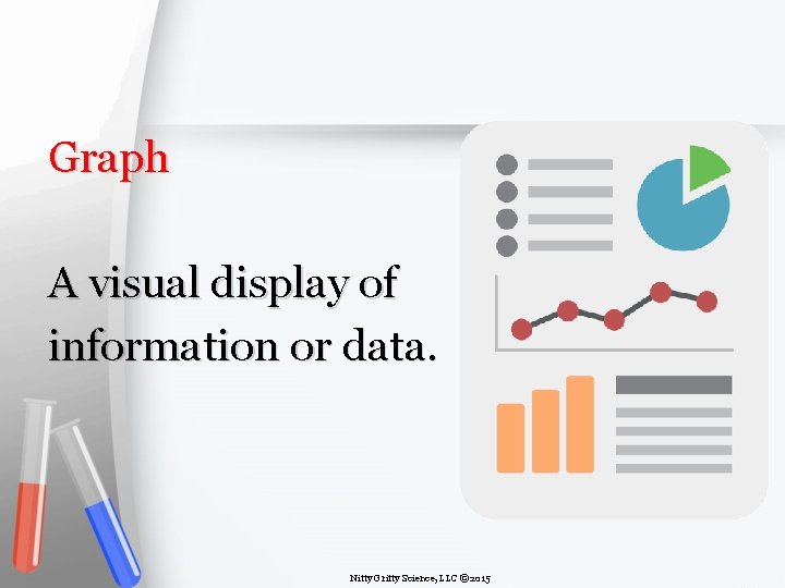 Graph A visual display of information or data. Nitty Gritty Science, LLC © 2015