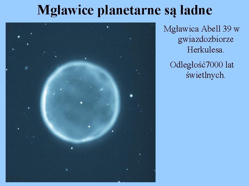 Mgławice planetarne są ładne Mgławica Abell 39 w gwiazdozbiorze Herkulesa. Odległość7000 lat świetlnych. 