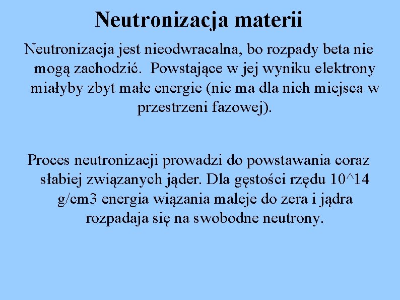 Neutronizacja materii Neutronizacja jest nieodwracalna, bo rozpady beta nie mogą zachodzić. Powstające w jej
