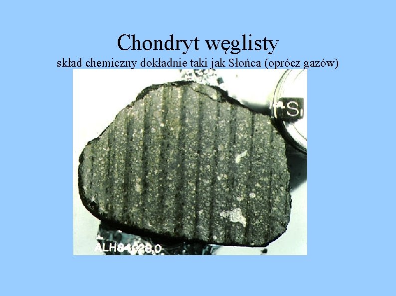 Chondryt węglisty skład chemiczny dokładnie taki jak Słońca (oprócz gazów) 