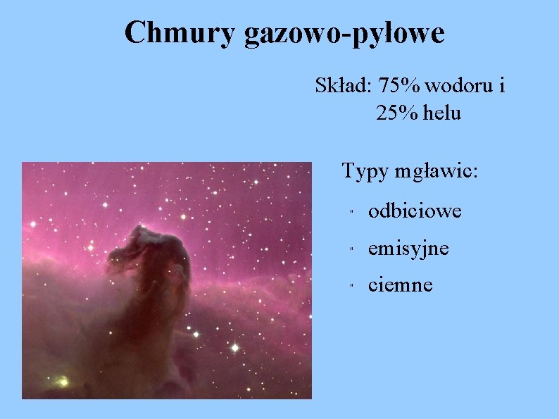 Chmury gazowo-pyłowe Skład: 75% wodoru i 25% helu Typy mgławic: " odbiciowe " emisyjne