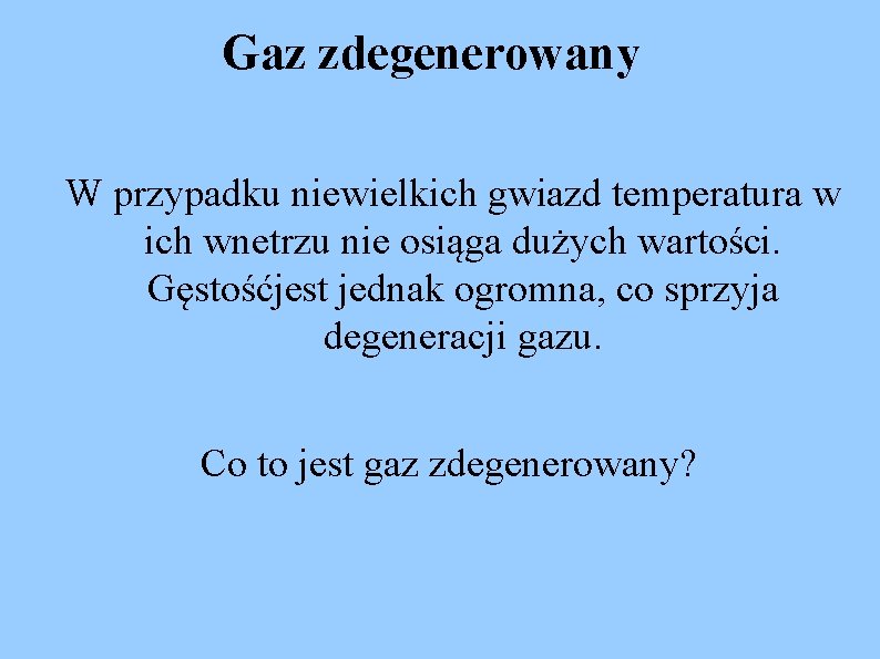 Gaz zdegenerowany W przypadku niewielkich gwiazd temperatura w ich wnetrzu nie osiąga dużych wartości.