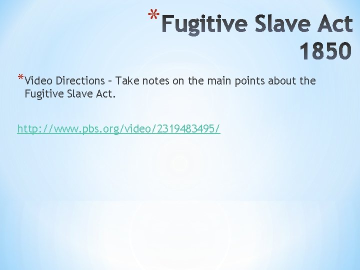 * *Video Directions – Take notes on the main points about the Fugitive Slave