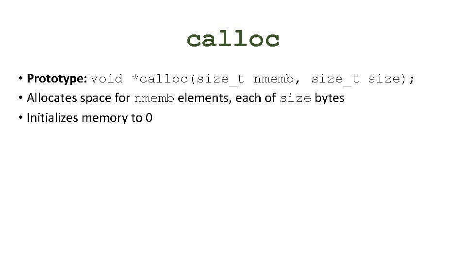 calloc • Prototype: void *calloc(size_t nmemb, size_t size); • Allocates space for nmemb elements,