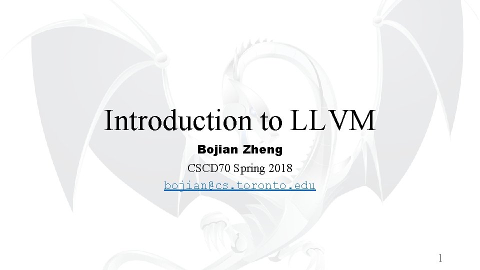 Introduction to LLVM Bojian Zheng CSCD 70 Spring 2018 bojian@cs. toronto. edu 1 