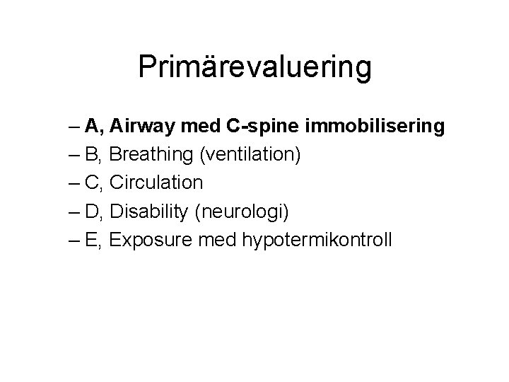 Primärevaluering – A, Airway med C-spine immobilisering – B, Breathing (ventilation) – C, Circulation Primärevaluering – A, Airway med C-spine immobilisering – B, Breathing (ventilation) – C, Circulation