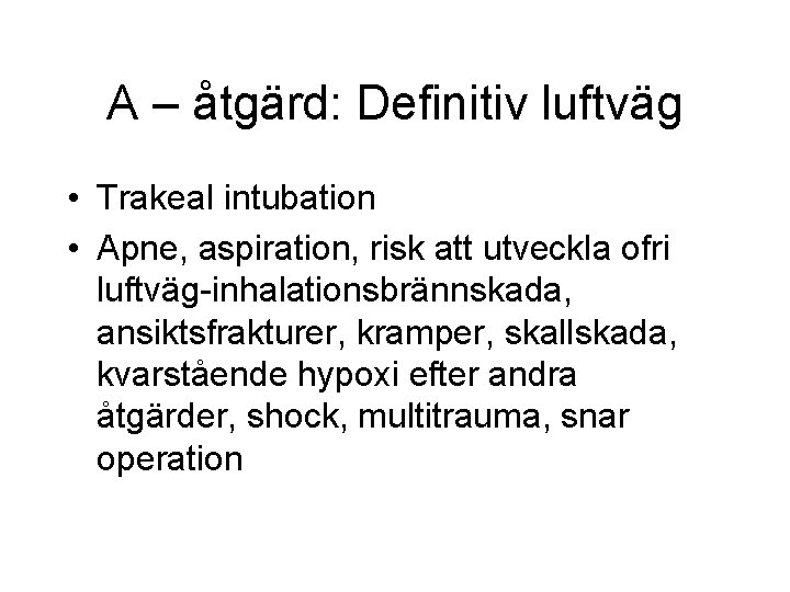 A – åtgärd: Definitiv luftväg • Trakeal intubation • Apne, aspiration, risk att utveckla A – åtgärd: Definitiv luftväg • Trakeal intubation • Apne, aspiration, risk att utveckla