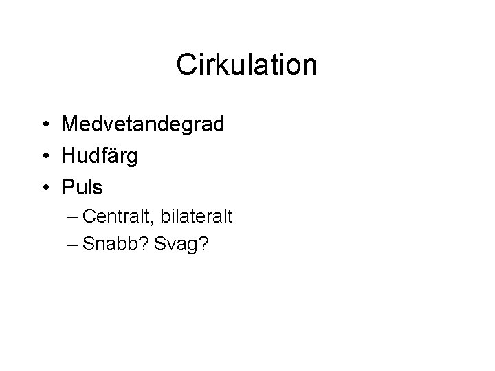 Cirkulation • Medvetandegrad • Hudfärg • Puls – Centralt, bilateralt – Snabb? Svag? Cirkulation • Medvetandegrad • Hudfärg • Puls – Centralt, bilateralt – Snabb? Svag?
