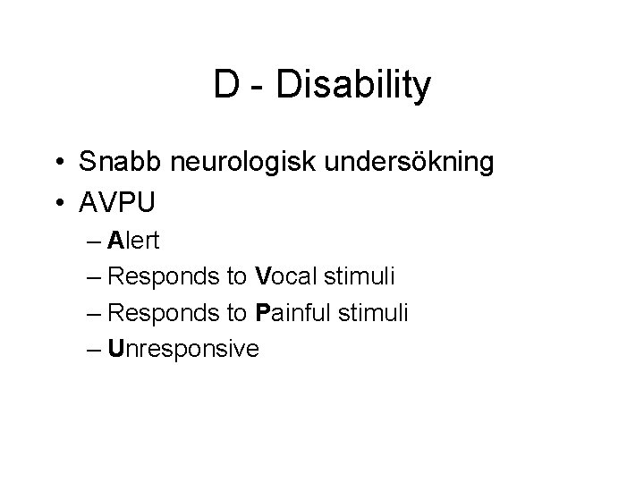 D - Disability • Snabb neurologisk undersökning • AVPU – Alert – Responds to D - Disability • Snabb neurologisk undersökning • AVPU – Alert – Responds to