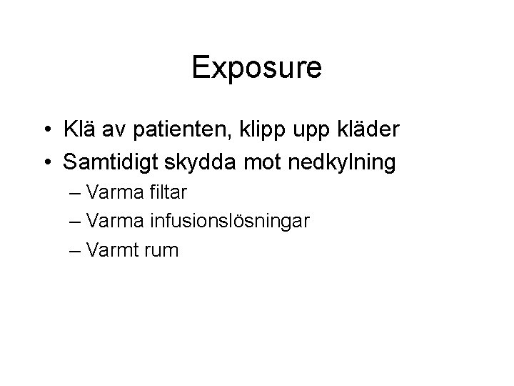 Exposure • Klä av patienten, klipp upp kläder • Samtidigt skydda mot nedkylning – Exposure • Klä av patienten, klipp upp kläder • Samtidigt skydda mot nedkylning –