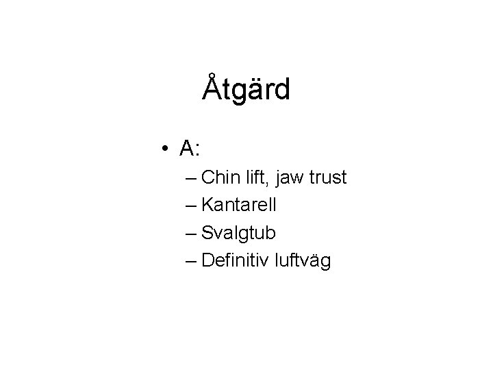 Åtgärd • A: – Chin lift, jaw trust – Kantarell – Svalgtub – Definitiv Åtgärd • A: – Chin lift, jaw trust – Kantarell – Svalgtub – Definitiv