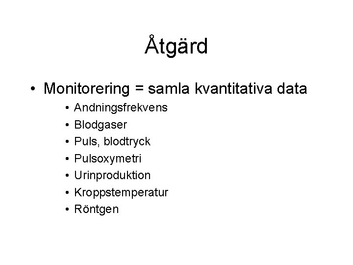 Åtgärd • Monitorering = samla kvantitativa data • • Andningsfrekvens Blodgaser Puls, blodtryck Pulsoxymetri Åtgärd • Monitorering = samla kvantitativa data • • Andningsfrekvens Blodgaser Puls, blodtryck Pulsoxymetri